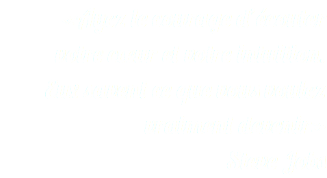 «ﾠAyez le courage d’écouter  votre cœur et votre intuition. Eux savent ce que vous voulez vraiment devenirﾠ» Steve Jobs