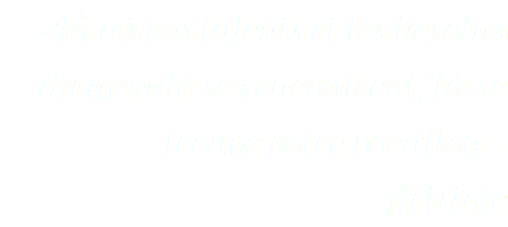 «ﾠLà où vos talents et les besoins du monde se rencontrent, là se trouve votre vocationﾠ» Aristote